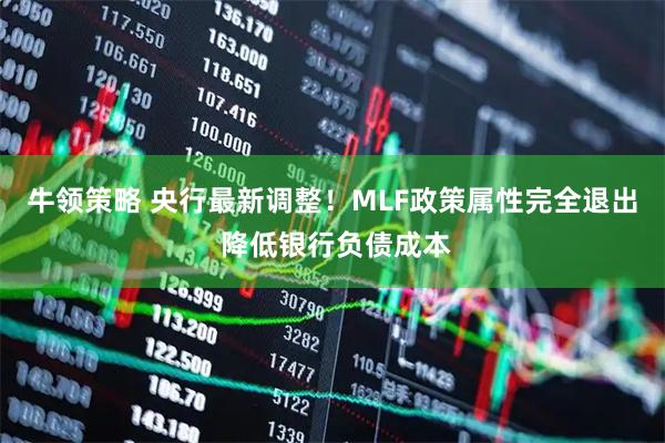 牛领策略 央行最新调整！MLF政策属性完全退出 降低银行负债成本