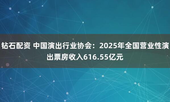 钻石配资 中国演出行业协会：2025年全国营业性演出票房收入616.55亿元