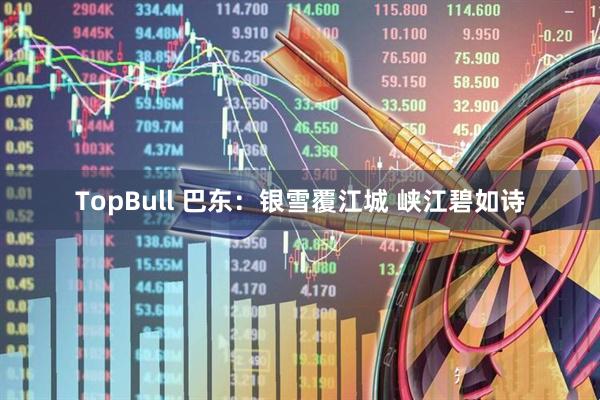 TopBull 巴东：银雪覆江城 峡江碧如诗