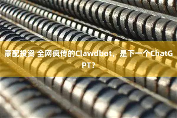 豪配投资 全网疯传的Clawdbot，是下一个ChatGPT？
